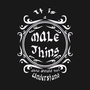 It is a male thing you would not understand T-Shirt