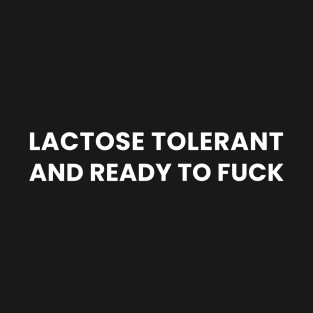 Lactose Tolerant and Ready To Fuck T-Shirt