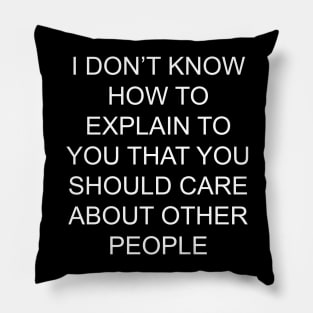 I Don't Know How To Explain To You That You Should Care About Other People Pillow