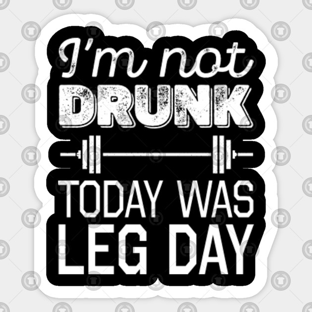 I M Not Drunk Today Was Leg Day Funny Workout Gift Funny