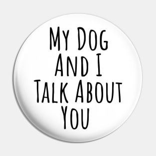 My dog and I talk about you silly T-shirt Pin