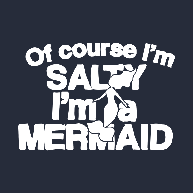 Of course I'm salty I'm a Mermaid by bubbsnugg