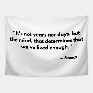 “It's not years nor days, but the mind, that determines that we've lived enough.” Seneca Tapestry