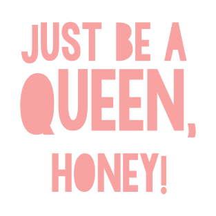 Just be a Queen, honey! T-Shirt