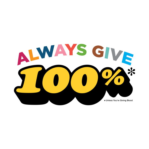 Always give 100%* (*unless you're giving blood) by RussellTateDotCom