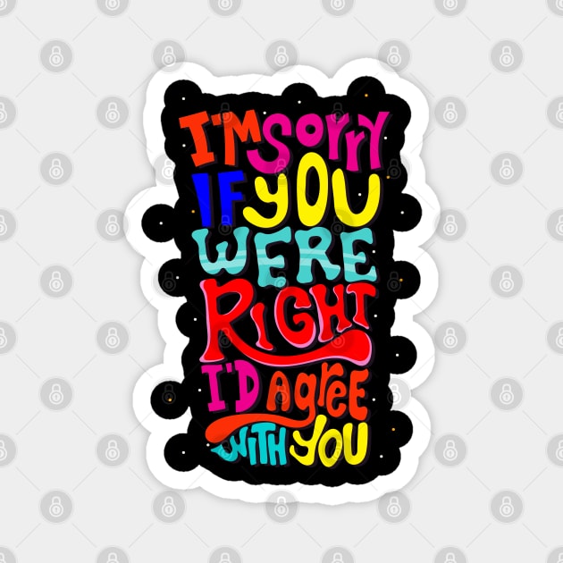 I am Sorry If You Were Right I D Agree With You Magnet by baha2010