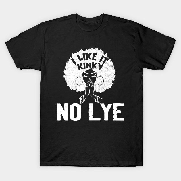 I Like It Kinky No Lye Black T-Shirt Black Girl Magic - Black Woman Beautiful Magic Gift - Black Girl Magic - T-Shirt