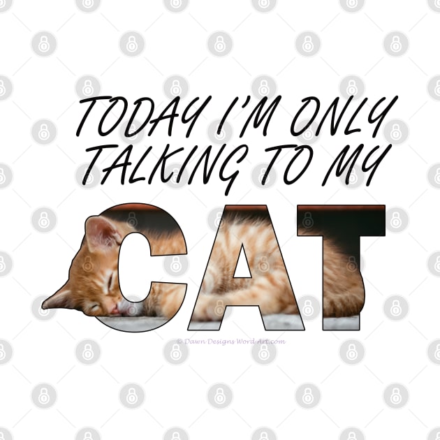 Today I'm only talking to my cat - ginger cat oil painting word art by DawnDesignsWordArt