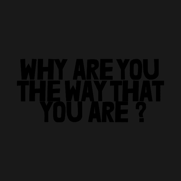 Why Are You The Way That You Are ? by ArkiLart Design