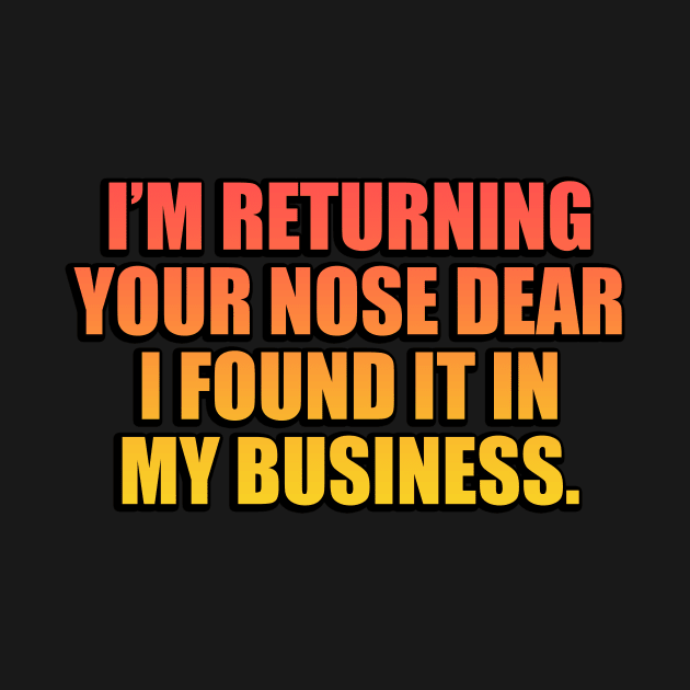 I’m returning your nose dear, I found it in my business by It'sMyTime