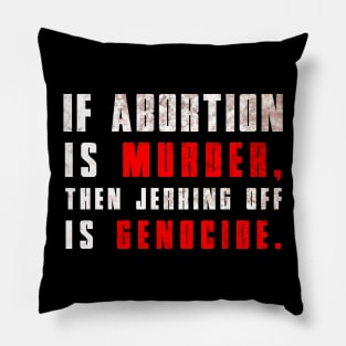 If Abortion is Murder, Then Jerking Off is Genocide Pillow