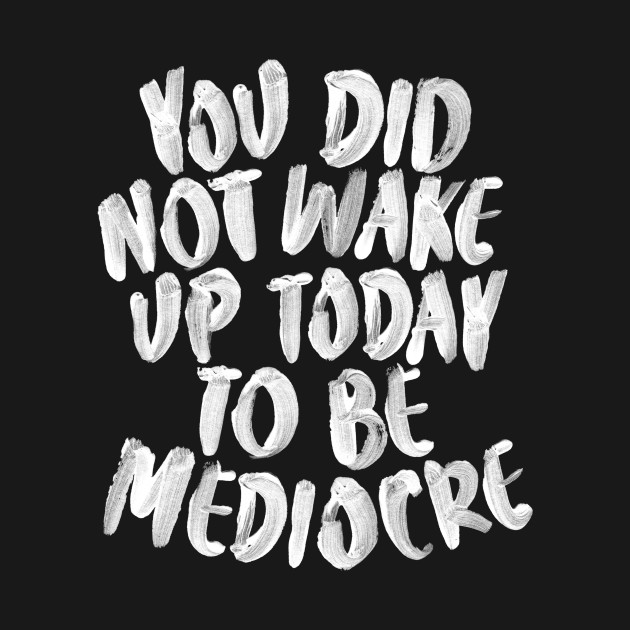 Discover You Did Not Wake Up Today to Be Mediocre - Quote - T-Shirt