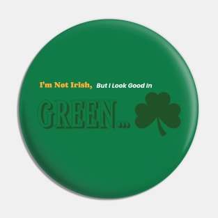 I'm Not Irish, But I look Good In Green. Pin