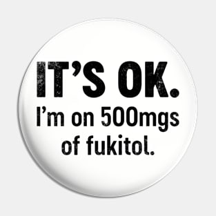 IT'S OK I'm On 500mgs Of Fukitol (Black) Funny Pin