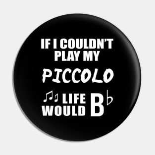 If I Couldn't Play My Piccolo, Life Would Bb Pin