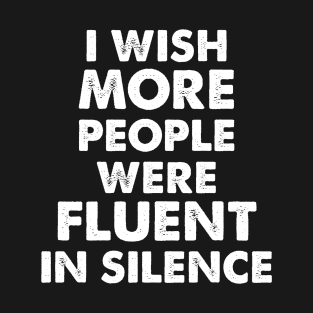 I WISH MORE PEOPLE  WERE FLUENT IN SILENCE T-Shirt