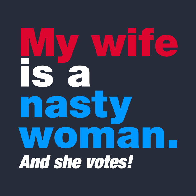 My Wife is a Nasty Woman and She Votes by fishbiscuit