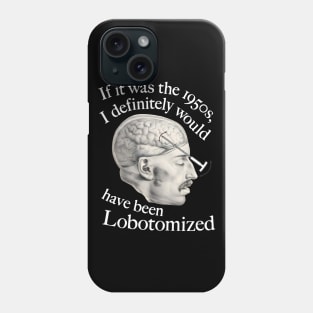 If It Was The 1950s, I Definitely Would Have Been Lobotomized Phone Case