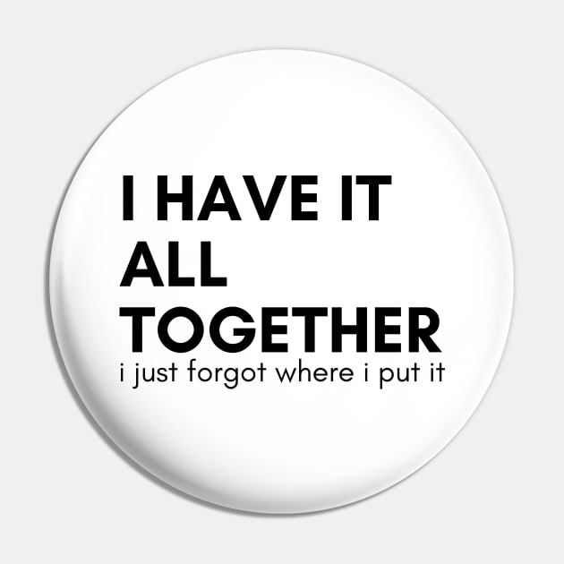 I Have It All Together I Just Forgot Where I Put It. Funny Sarcastic Saying Pin by That Cheeky Tee