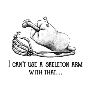 I can’t use a skeleton arm with that... T-Shirt