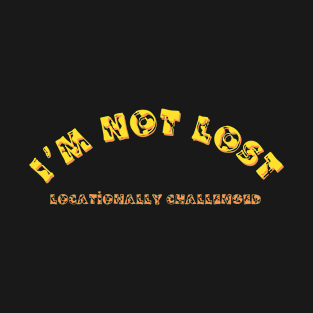 I'm Not Lost, Locationally Challenged, Funny Saying, Sarcastic Gift T-Shirt