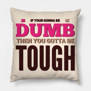 If your gonna be dumb then you gotta be tough Pillow