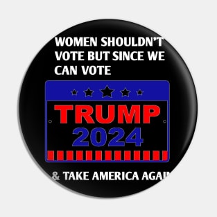 Women shouldn’t vote but since we can vote TRUMP 2024 Pin