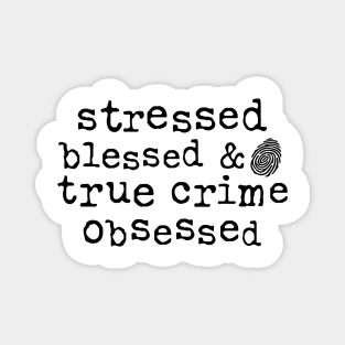 Stressed, Blessed and True Crime Obsessed Magnet