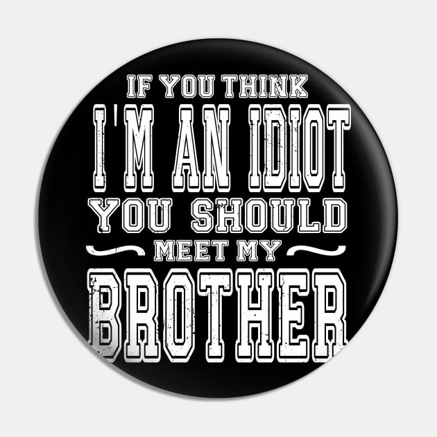 If You Think I'm An idiot You Should Meet My Brother Funny Pin by KRMOSH