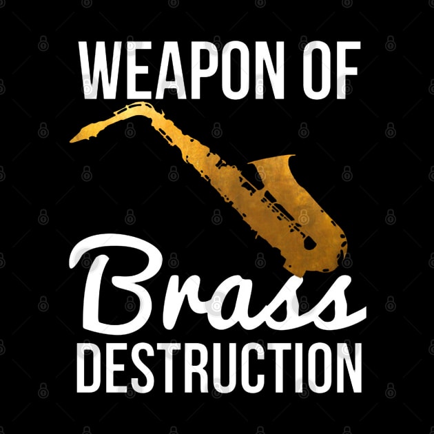 Funny Sax Player Gift Weapon Of Brass Destruction by tanambos