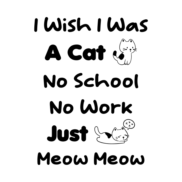 CAT - I Wish I Was A Cat No School No Work Just Meow Meow by TrendyStitch