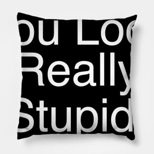 you look really stupid Pillow