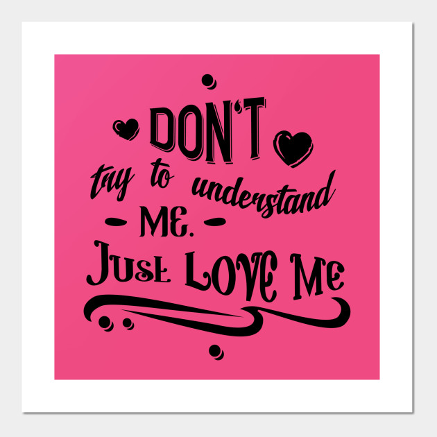 Don T Try To Understand Me Just Love Me Love Posters And Art Prints Teepublic Uk