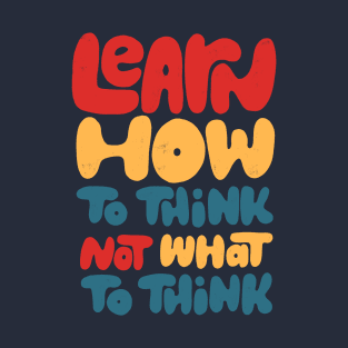 Learn how to think, not what to think T-Shirt