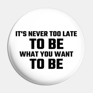 It Is Never Too Late To Be What You Want To Be Pin