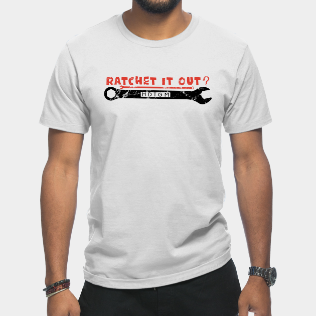 Discover Ratchet It Out? - Hdtgm - T-Shirt