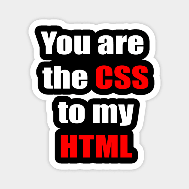 You are the CSS to my HTML Magnet by ExtraExtra