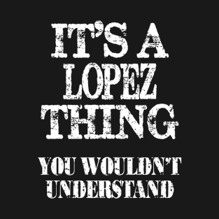 It's A Lopez Thing You Wouldn't Understand Funny Cute Gift T Shirt For Women Men T-Shirt