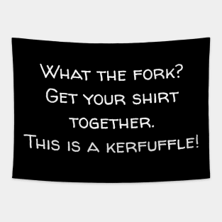 What the fork? Get your shirt together. This is a kerfuffle. Tapestry