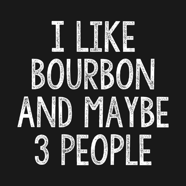 I Like Bourbon And Maybe 3 People by JD_Apparel