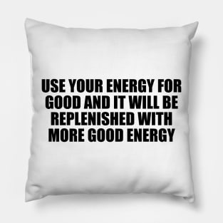 Use your energy for good and it will be replenished with more good energy Pillow