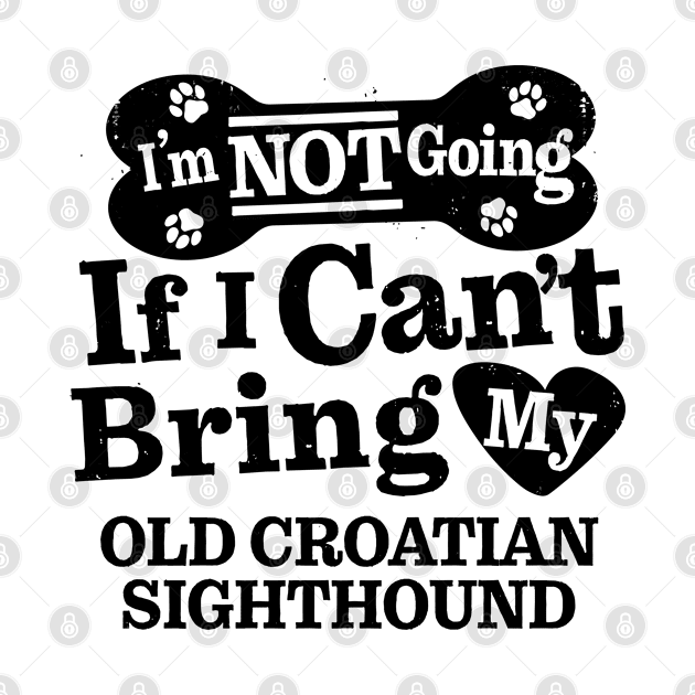 I’m Not Going If I Can’t Bring My Old Croatian Sighthound Funny Humorous Dog Lover Quote by MapYourWorld