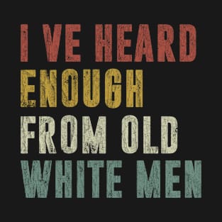 I've Heard Enough From Old White Men Vintage Distressed T-Shirt