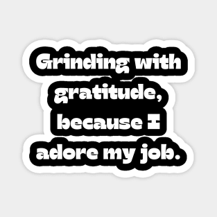 I love my job funny quote: Grinding with gratitude, because I adore my job. Magnet