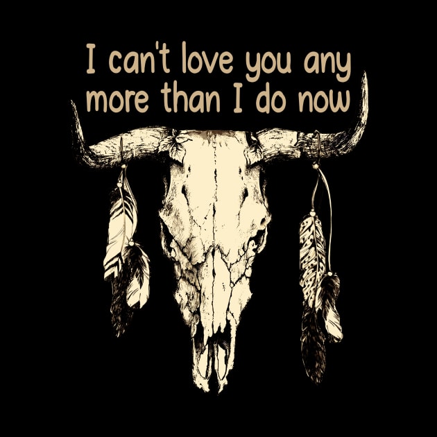 I Can't Love You Any More Than I Do Now Quotes Music Bull-Skull by Terrence Torphy