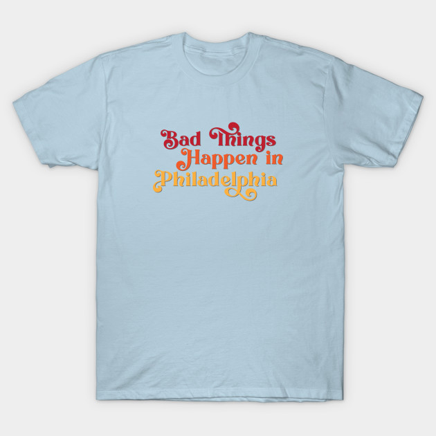 Disover Bad Things Happen in Philadelphia - Bad Things Happen In Philadelphia - T-Shirt