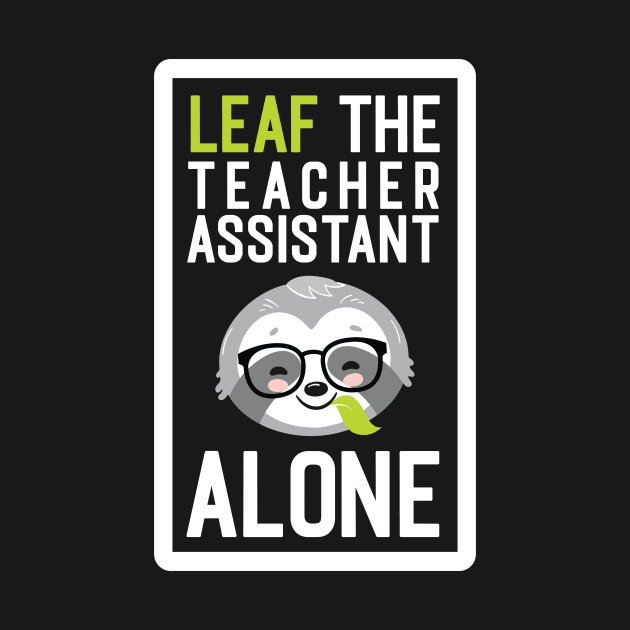 Funny Teacher Assistant Pun - Leaf me Alone - Gifts for Teacher Assistants by BetterManufaktur