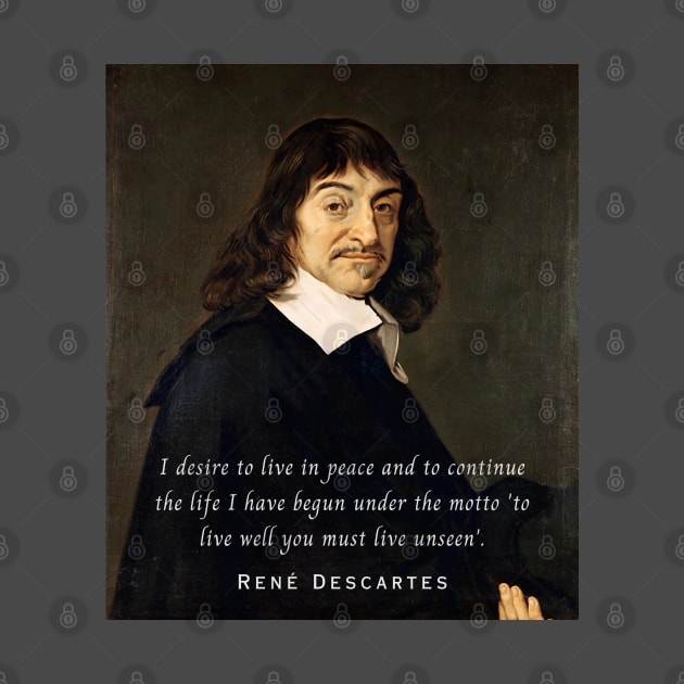 René Descartes portrait and quote: I desire to live in peace and to continue the life I have begun under the motto 'to live well you must live unseen' by artbleed