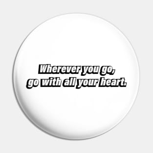 Wherever you go, go with all your hear Pin