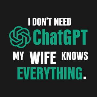 I don't need ChatGPT my wife knows everything T-Shirt